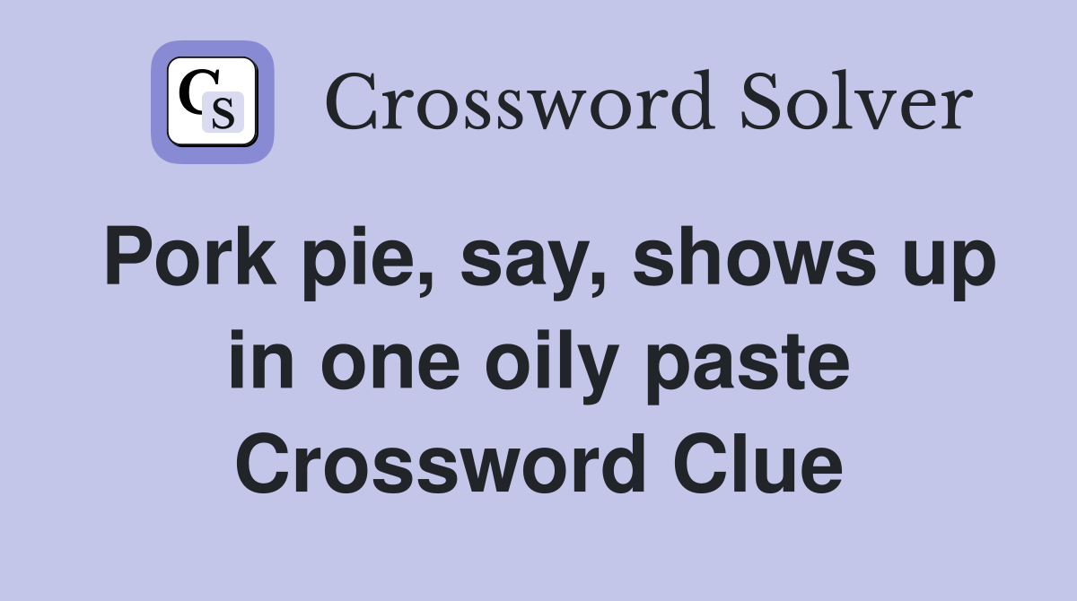 Pork pie, say, shows up in one oily paste Crossword Clue Answers